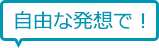 自由な発想で!